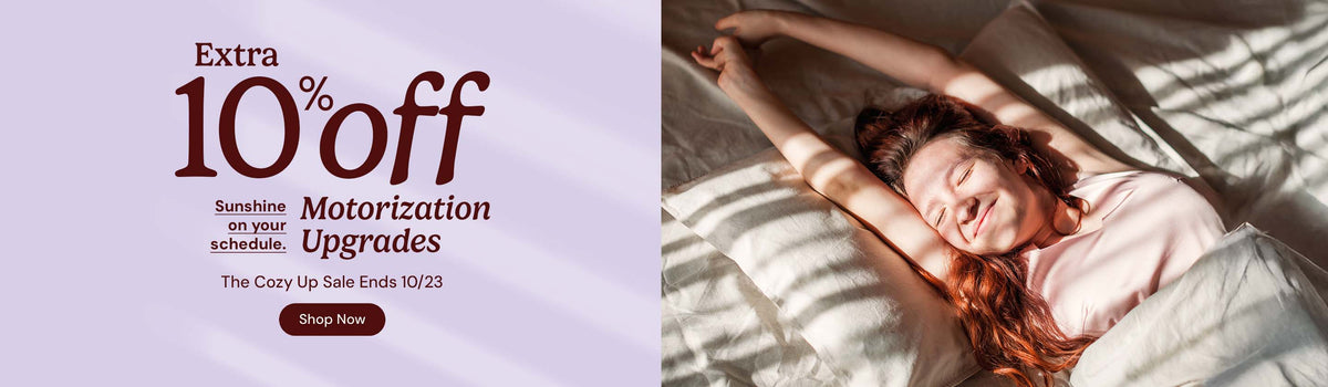 Extra 10% off motorization upgrades. Sunshine on your schedule. The cozy up sale ends October twenty third. Shop Now.