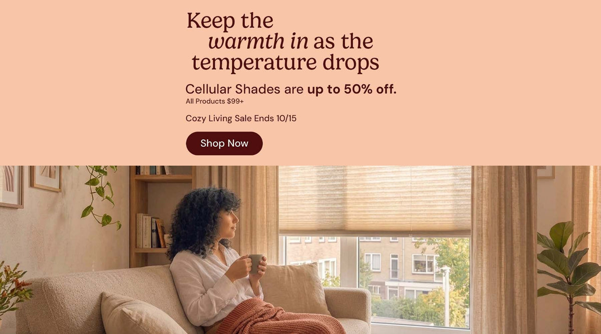 Keep the warmth in as the temperature drops. Cellular shades are up to 50% off $99 and up. Cozy Living Sale ends October 15. Shop now.