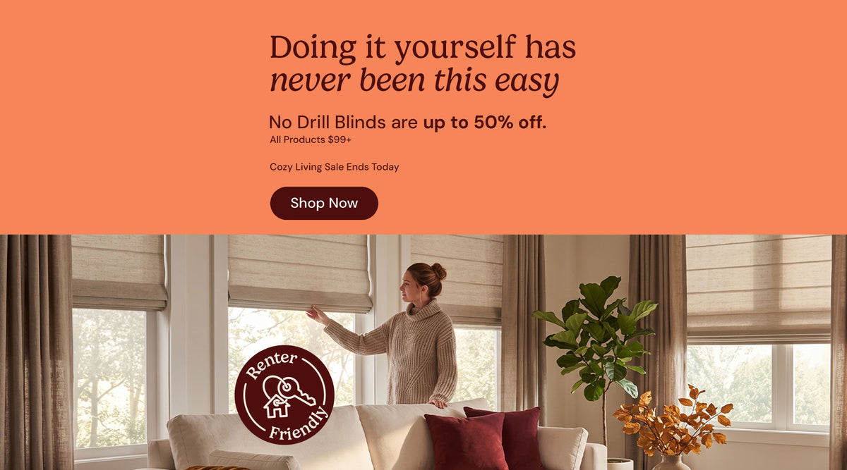 Doing it yourself has never been this easy. No drill blinds are up to 50% off $99 and up. Cozy Living Sale ends Today. Shop now.