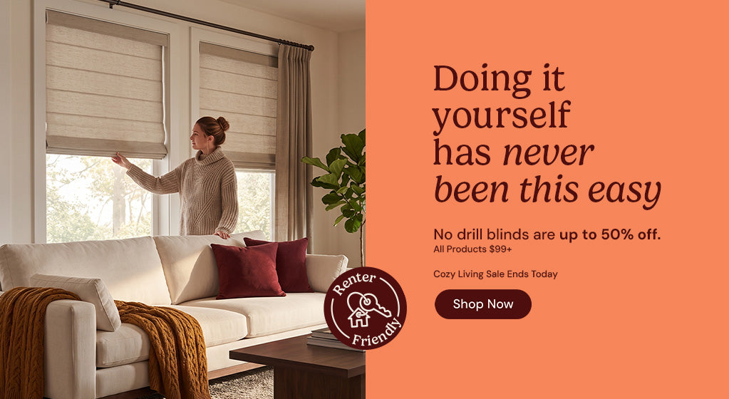 Doing it yourself has never been this easy. No drill blinds are up to 50% off $99 and up. Cozy Living Sale ends Today. Shop now.