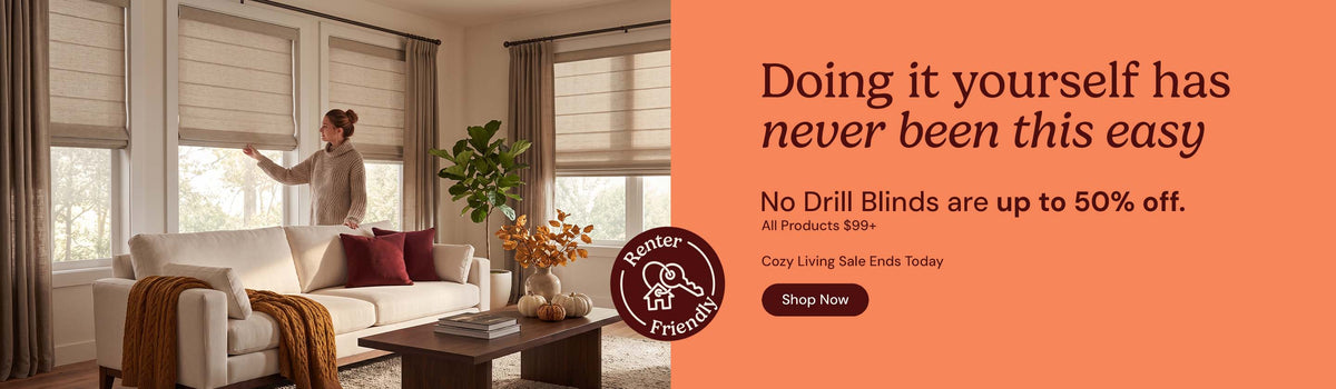Doing it yourself has never been this easy. No drill blinds are up to 50% off $99 and up. Cozy Living Sale ends Today. Shop now.