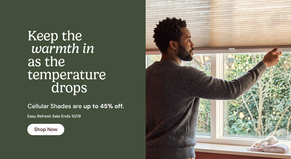 Keep the warmth in as the temperature drops. Cellular shades are up to 45% off. Easy refresh sale ends October nineteenth. Shop now.