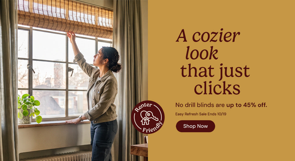 A cozier look that just clicks. No drill blinds are up to 45% off. Easy refresh sale ends October nineteenth. Shop now. Renter friendly.