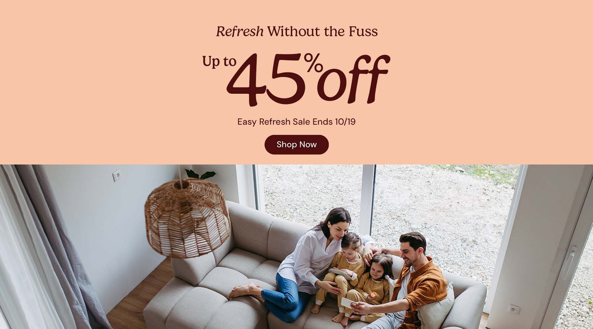 Refresh without the fuss. Up to 45% off. Easy refresh sale ends October nineteenth. Shop now.