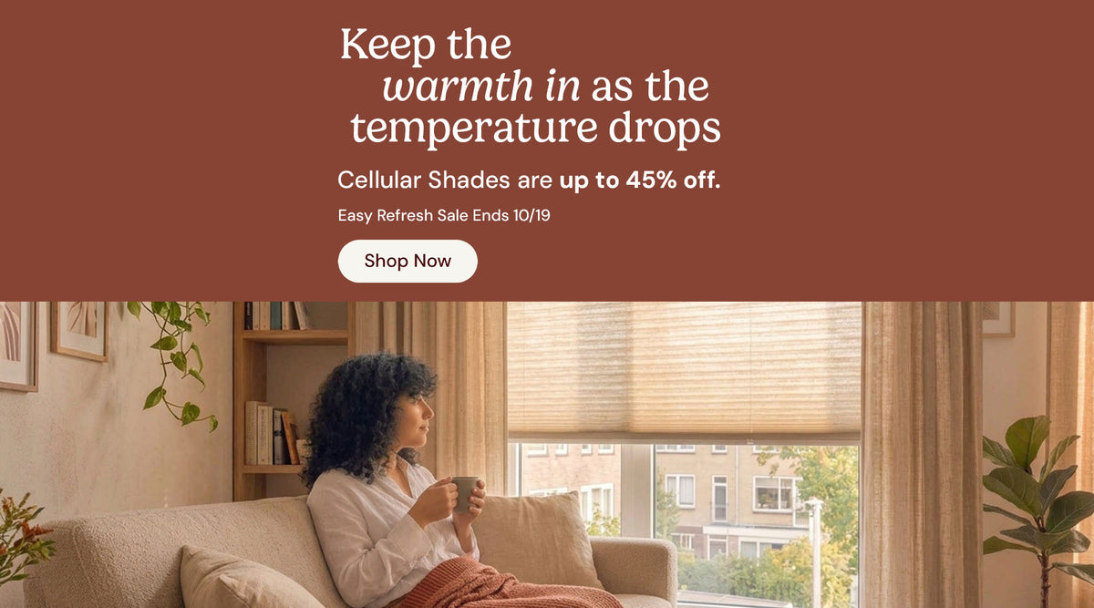 Keep the warmth in as the temperature drops. Cellular shades are up to 45% off. Easy refresh sale ends October nineteenth. Shop now.