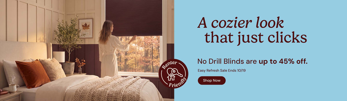 A cozier look that just clicks. No drill blinds are up to 45% off. Easy refresh sale ends October nineteenth. Shop now. Renter friendly.
