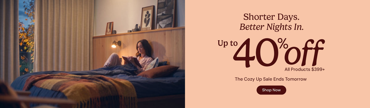 Shorter days. Better nights in. Up to 40% off all products over $399. The cozy up sale ends tomorrow. Shop now.