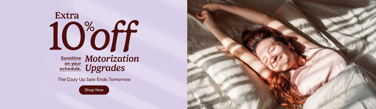 Extra 10% off motorization upgrades. Sunshine on your schedule. The cozy up sale ends tomorrow. Shop Now.