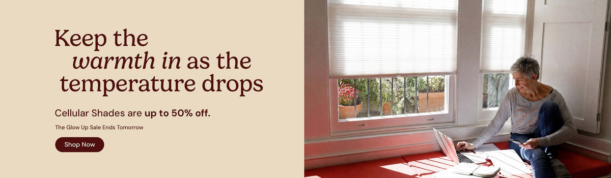 Keep the warmth in as the temperature drops. Cellular shades are up to 50% off. Glow up sale ends tomorrow. Shop now.