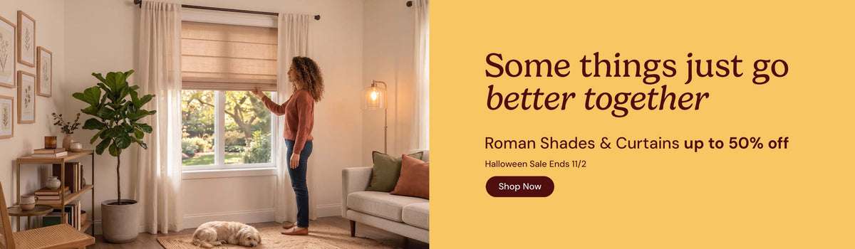 Some things just go better together. Roman shades and curtains up to 50% off. Halloween sale ends November second. Shop Now.